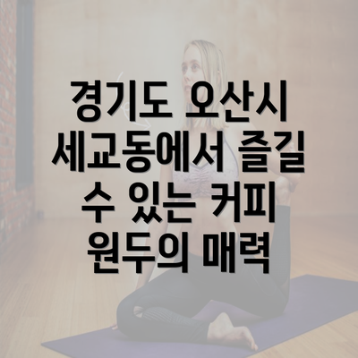 경기도 오산시 세교동에서 즐길 수 있는 커피 원두의 매력