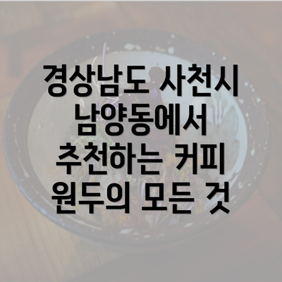 경상남도 사천시 남양동에서 추천하는 커피 원두의 모든 것