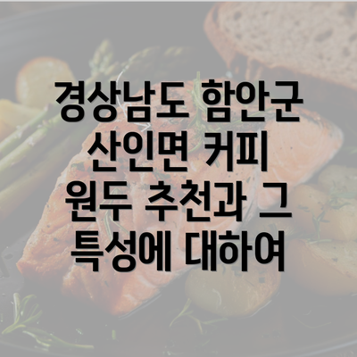 경상남도 함안군 산인면 커피 원두 추천과 그 특성에 대하여