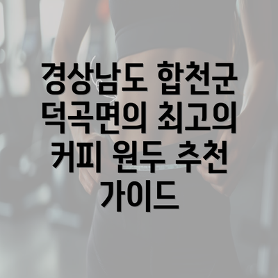 경상남도 합천군 덕곡면의 최고의 커피 원두 추천 가이드