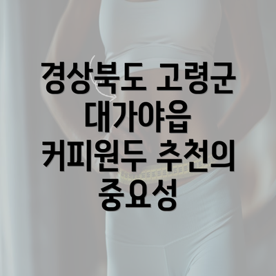 경상북도 고령군 대가야읍 커피원두 추천의 중요성