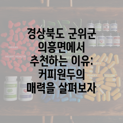 경상북도 군위군 의흥면에서 추천하는 이유: 커피원두의 매력을 살펴보자