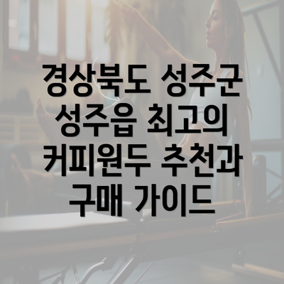 경상북도 성주군 성주읍 최고의 커피원두 추천과 구매 가이드