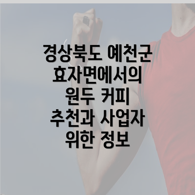 경상북도 예천군 효자면에서의 원두 커피 추천과 사업자 위한 정보