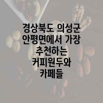 경상북도 의성군 안평면에서 가장 추천하는 커피원두와 카페들