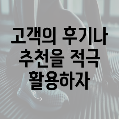 고객의 후기나 추천을 적극 활용하자