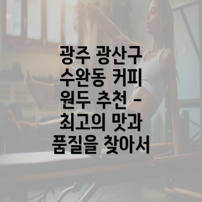 광주 광산구 수완동 커피 원두 추천 - 최고의 맛과 품질을 찾아서