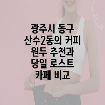 광주시 동구 산수2동의 커피 원두 추천과 당일 로스트 카페 비교