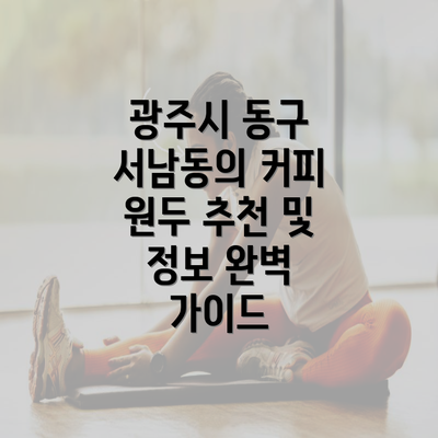 광주시 동구 서남동의 커피 원두 추천 및 정보 완벽 가이드