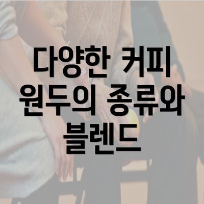 다양한 커피 원두의 종류와 블렌드