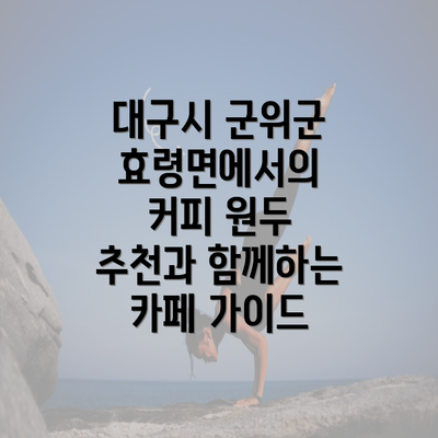 대구시 군위군 효령면에서의 커피 원두 추천과 함께하는 카페 가이드