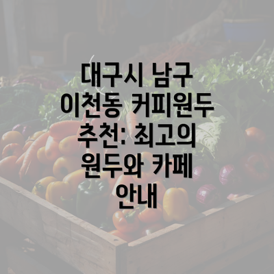 대구시 남구 이천동 커피원두 추천: 최고의 원두와 카페 안내