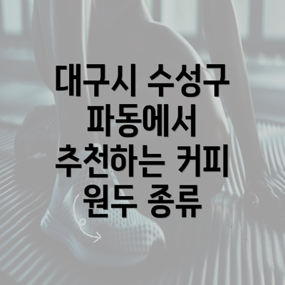 대구시 수성구 파동에서 추천하는 커피 원두 종류