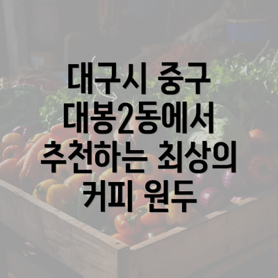 대구시 중구 대봉2동에서 추천하는 최상의 커피 원두