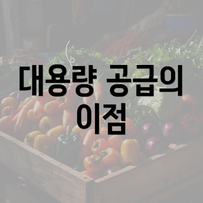 대용량 공급의 이점