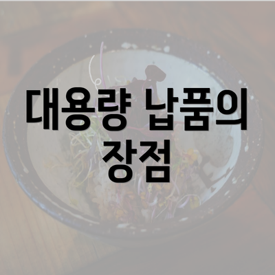 대용량 납품의 장점