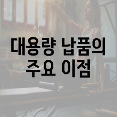 대용량 납품의 주요 이점