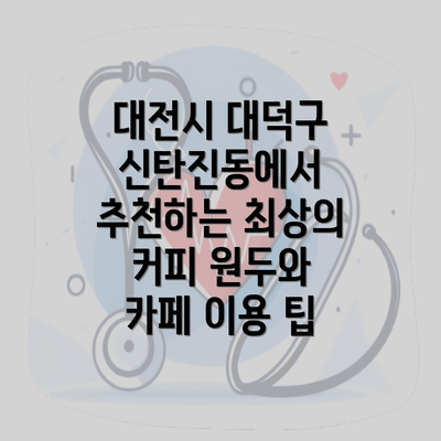 대전시 대덕구 신탄진동에서 추천하는 최상의 커피 원두와 카페 이용 팁