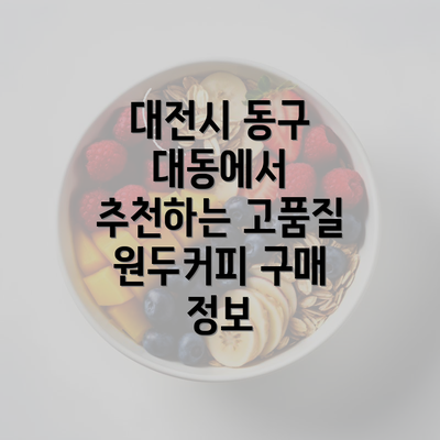 대전시 동구 대동에서 추천하는 고품질 원두커피 구매 정보