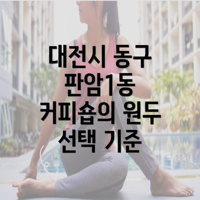 대전시 동구 판암1동 커피숍의 원두 선택 기준