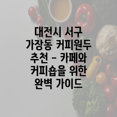 대전시 서구 가장동 커피원두 추천 - 카페와 커피숍을 위한 완벽 가이드