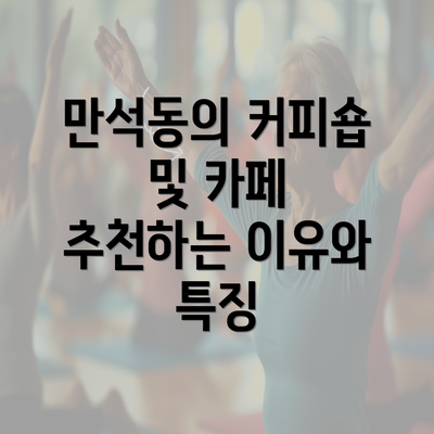 만석동의 커피숍 및 카페 추천하는 이유와 특징