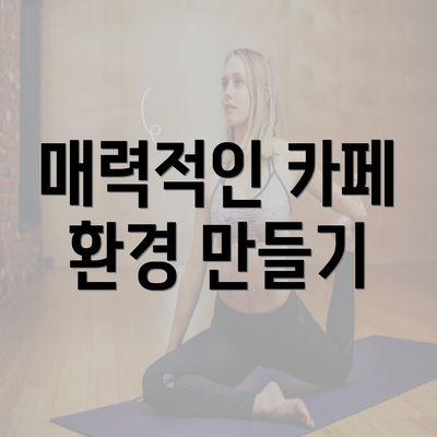 매력적인 카페 환경 만들기