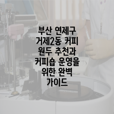 부산 연제구 거제2동 커피 원두 추천과 커피숍 운영을 위한 완벽 가이드