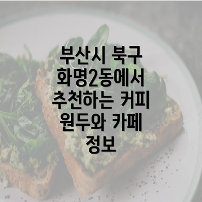 부산시 북구 화명2동에서 추천하는 커피 원두와 카페 정보