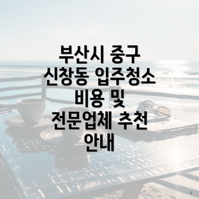 부산시 중구 신창동 입주청소 비용 및 전문업체 추천 안내