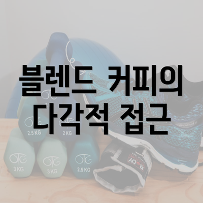 블렌드 커피의 다각적 접근