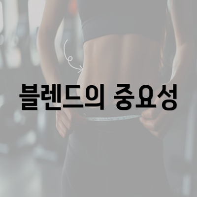 블렌드의 중요성