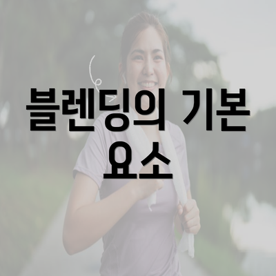 블렌딩의 기본 요소