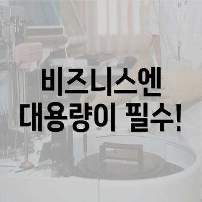 비즈니스엔 대용량이 필수!