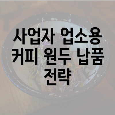 사업자 업소용 커피 원두 납품 전략