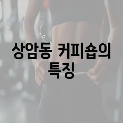 상암동 커피숍의 특징