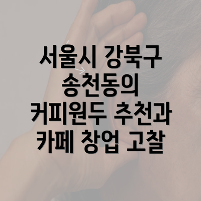 서울시 강북구 송천동의 커피원두 추천과 카페 창업 고찰