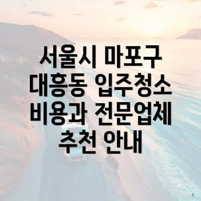 서울시 마포구 대흥동 입주청소 비용과 전문업체 추천 안내