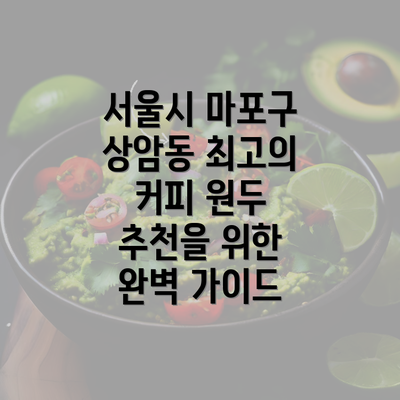 서울시 마포구 상암동 최고의 커피 원두 추천을 위한 완벽 가이드