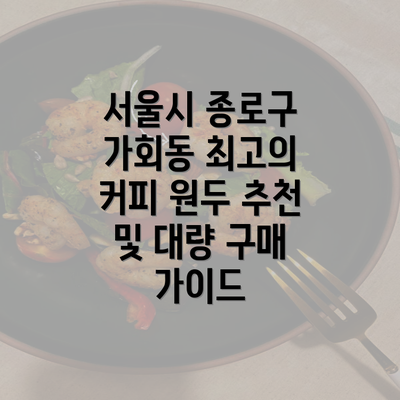 서울시 종로구 가회동 최고의 커피 원두 추천 및 대량 구매 가이드