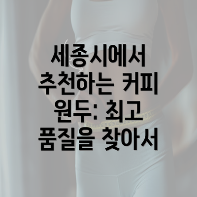 세종시에서 추천하는 커피 원두: 최고 품질을 찾아서