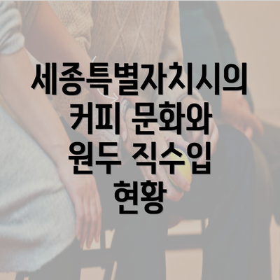 세종특별자치시의 커피 문화와 원두 직수입 현황