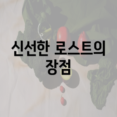 신선한 로스트의 장점