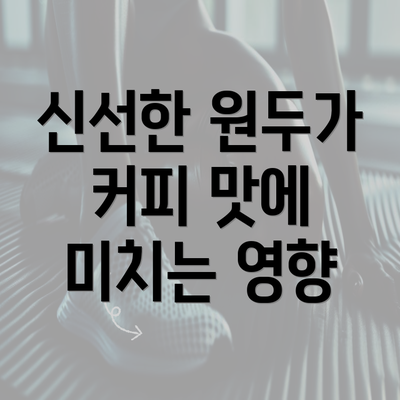 신선한 원두가 커피 맛에 미치는 영향