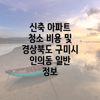 신축 아파트 청소 비용 및 경상북도 구미시 인의동 일반 정보