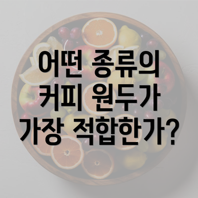 어떤 종류의 커피 원두가 가장 적합한가?