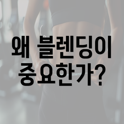 왜 블렌딩이 중요한가?