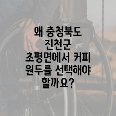 왜 충청북도 진천군 초평면에서 커피 원두를 선택해야 할까요?