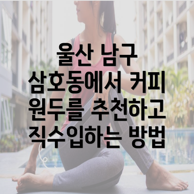 울산 남구 삼호동에서 커피 원두를 추천하고 직수입하는 방법