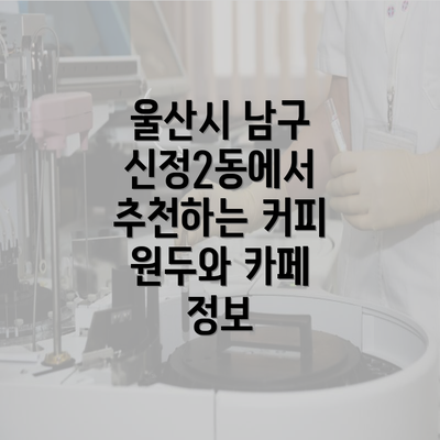 울산시 남구 신정2동에서 추천하는 커피 원두와 카페 정보